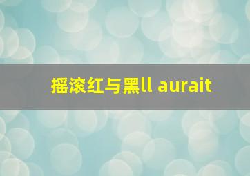 摇滚红与黑ll aurait